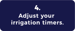 Adjust your irrigation timers Adjust your irrigation timers